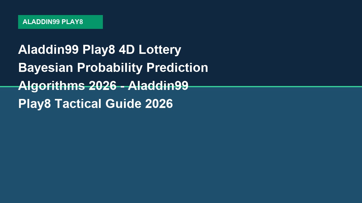 Aladdin99 Play8 4D Lottery Bayesian Probability Prediction Algorithms 2026 - Aladdin99 Play8 Tactical Guide 2026