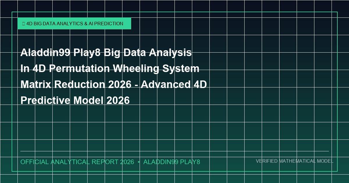 aladdin99 play8 big data analysis in 4d permutation wheeling system matrix reduction 2026 - Aladdin99 Play8 Big Data Analysis In 4D Permutation Wheeling System Matrix Reduction 2026 - Advanced 4D Predictive Model 2026