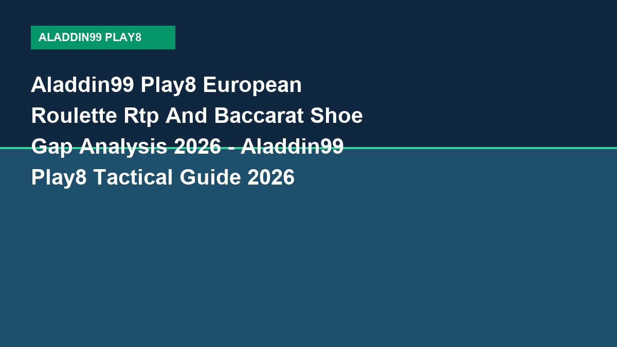Aladdin99 Play8 European Roulette Rtp And Baccarat Shoe Gap Analysis 2026 - Aladdin99 Play8 Tactical Guide 2026