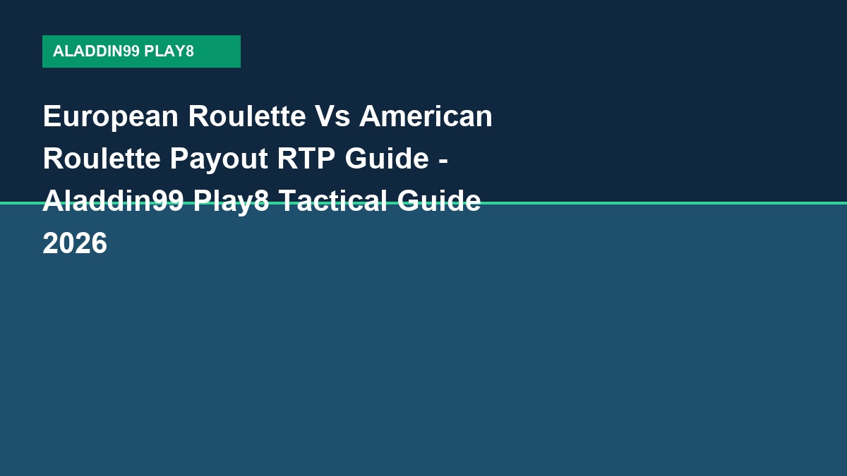 European Roulette Vs American Roulette Payout RTP Guide - Aladdin99 Play8 Tactical Guide 2026