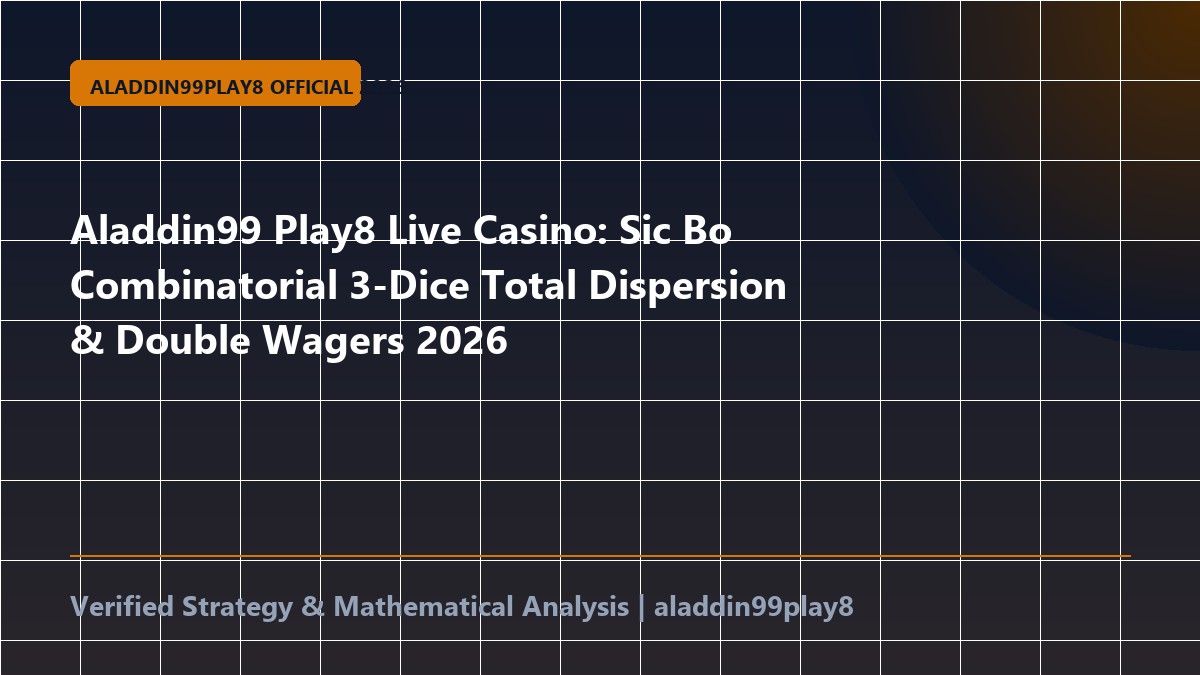 Aladdin99 Play8 Live Casino: Sic Bo Combinatorial 3-Dice Total Dispersion & Double Wagers 2026