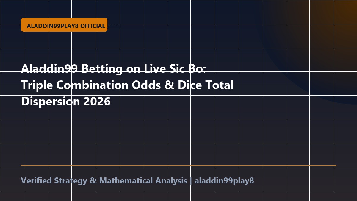 Aladdin99 Betting on Live Sic Bo: Triple Combination Odds & Dice Total Dispersion 2026
